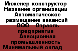 Инженер-конструктор › Название организации ­ Автоматическое размещение вакансий, ООО › Отрасль предприятия ­ Авиационная промышленность › Минимальный оклад ­ 27 000 - Все города Работа » Вакансии   . Московская обл.